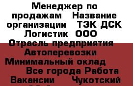 Менеджер по продажам › Название организации ­ ТЭК ДСК-Логистик, ООО › Отрасль предприятия ­ Автоперевозки › Минимальный оклад ­ 30 000 - Все города Работа » Вакансии   . Чукотский АО,Анадырь г.